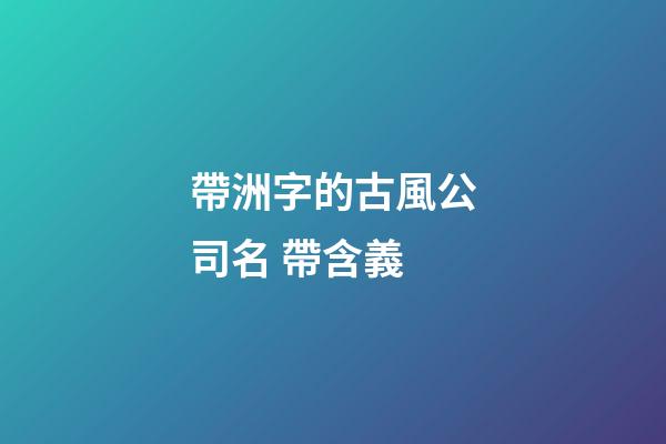 帶洲字的古風公司名 帶含義-第1張-公司起名-玄機派